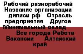 Рабочий-разнорабочий › Название организации ­ диписи.рф › Отрасль предприятия ­ Другое › Минимальный оклад ­ 18 000 - Все города Работа » Вакансии   . Алтайский край